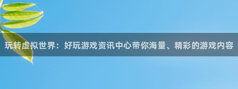 星欧娱乐平台官方网站：玩转虚拟世界：好玩游戏资讯中心带你海量
