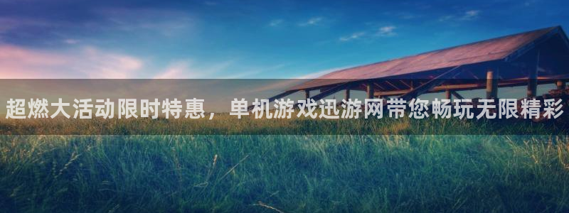 星欧娱乐2登录：超燃大活动限时特惠，单机游戏迅游网带您畅玩无