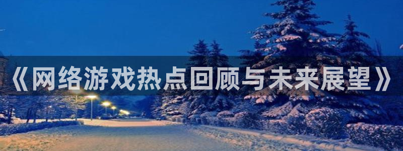 星欧娱乐网页登录入口下载：《网络游戏热点回顾与未来展望》
