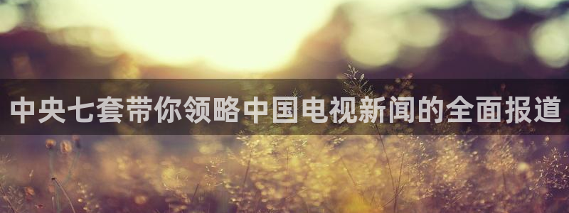 nba极速体育在线直播观看：中央七套带你领略中国电视新闻的全面报道