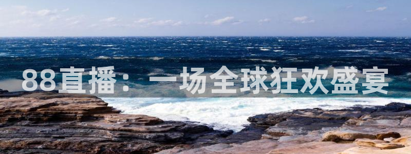 斗球直播极速版：88直播：一场全球狂欢盛宴