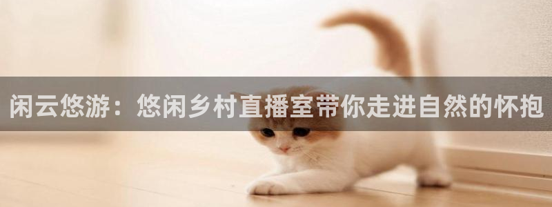 nba现场直播极速体育：闲云悠游：悠闲乡村直播室带你走进自然的怀抱