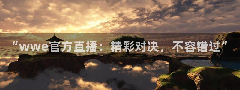 体育吧极速体育直播在线观看：“wwe官方直播：精彩对决，不容错过”