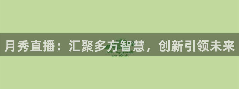极速体育nba手机直播：月秀直播：汇聚多方智慧，创新引领未来