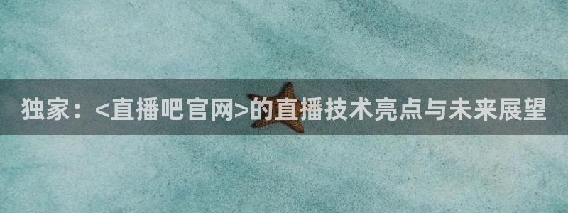 体育极速直播：独家：<直播吧官网>的直播技术亮点与未来展望