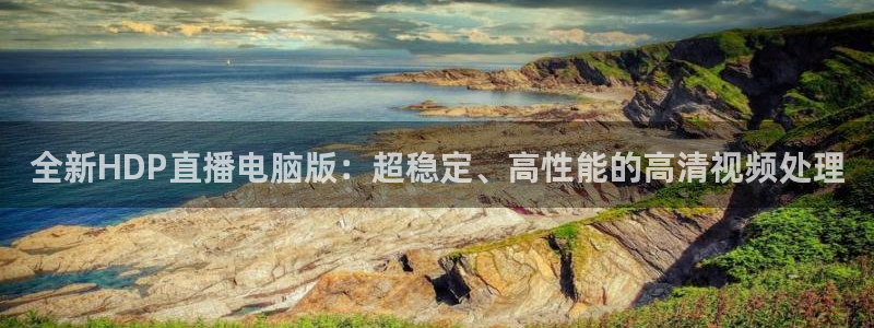 极速体育直播吧nba：全新HDP直播电脑版：超稳定、高性能的高清视频处理