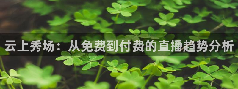 jrs极速体育直播免费观看：云上秀场：从免费到付费的直播趋势分析