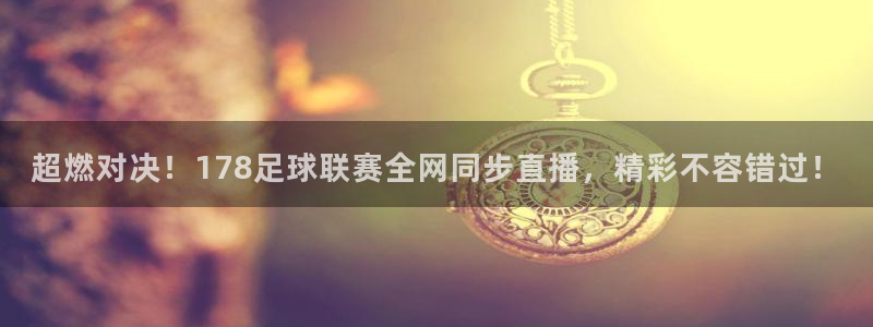 英超极速体育直播间：超燃对决！178足球联赛全网同步直播，精彩不容错过！