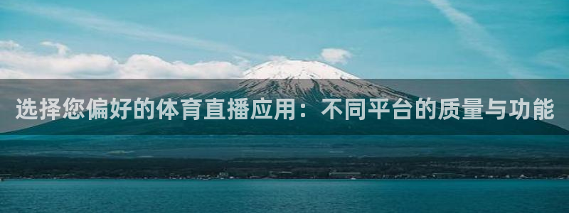 英超直播极速体育：选择您偏好的体育直播应用：不同平台的质量与功能